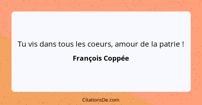 Tu vis dans tous les coeurs, amour de la patrie !... - François Coppée