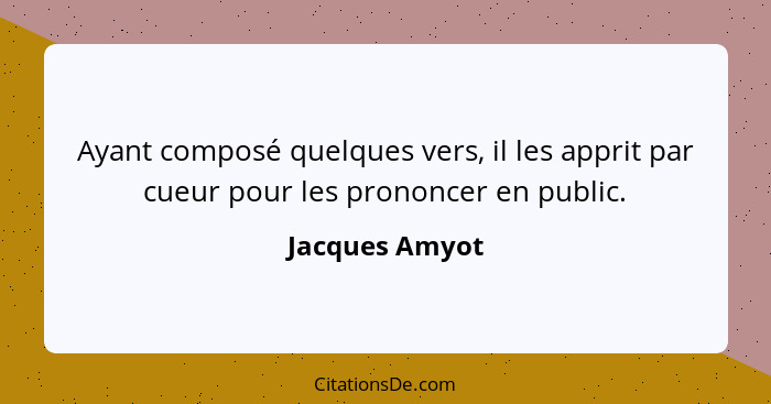 Ayant composé quelques vers, il les apprit par cueur pour les prononcer en public.... - Jacques Amyot