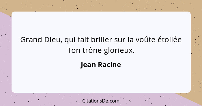 Grand Dieu, qui fait briller sur la voûte étoilée Ton trône glorieux.... - Jean Racine