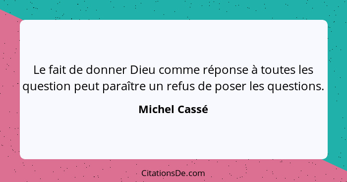 Le fait de donner Dieu comme réponse à toutes les question peut paraître un refus de poser les questions.... - Michel Cassé