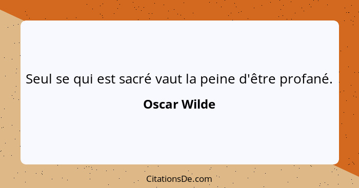 Seul se qui est sacré vaut la peine d'être profané.... - Oscar Wilde