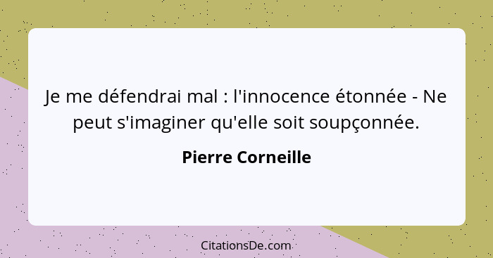 Je me défendrai mal : l'innocence étonnée - Ne peut s'imaginer qu'elle soit soupçonnée.... - Pierre Corneille