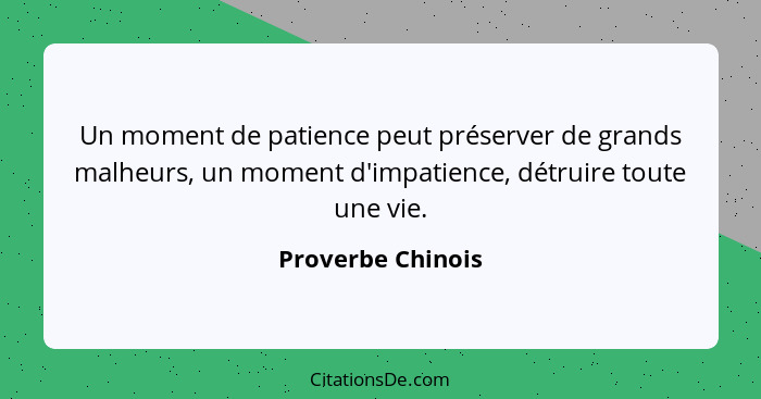 Un moment de patience peut préserver de grands malheurs, un moment d'impatience, détruire toute une vie.... - Proverbe Chinois