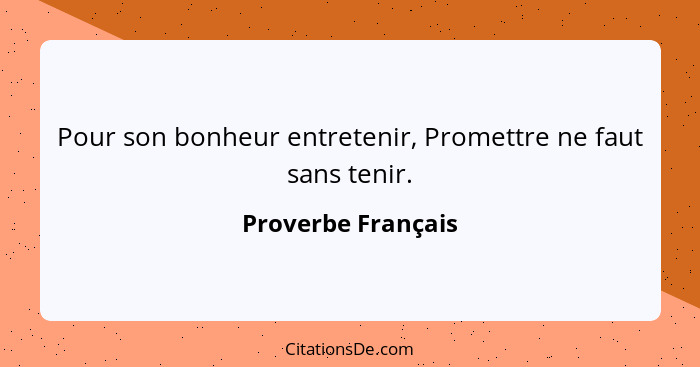 Pour son bonheur entretenir, Promettre ne faut sans tenir.... - Proverbe Français