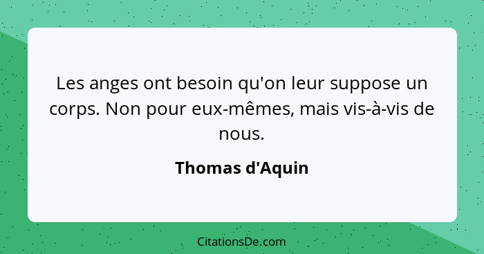 Les anges ont besoin qu'on leur suppose un corps. Non pour eux-mêmes, mais vis-à-vis de nous.... - Thomas d'Aquin