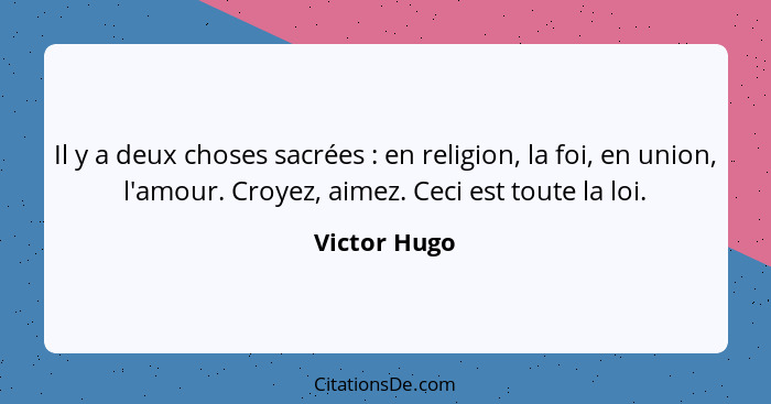 Il y a deux choses sacrées : en religion, la foi, en union, l'amour. Croyez, aimez. Ceci est toute la loi.... - Victor Hugo