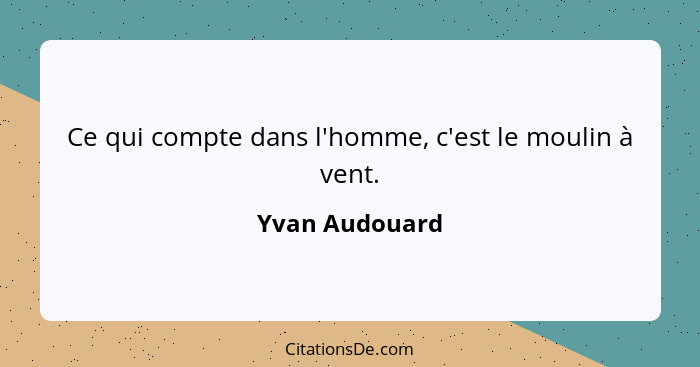 Ce qui compte dans l'homme, c'est le moulin à vent.... - Yvan Audouard