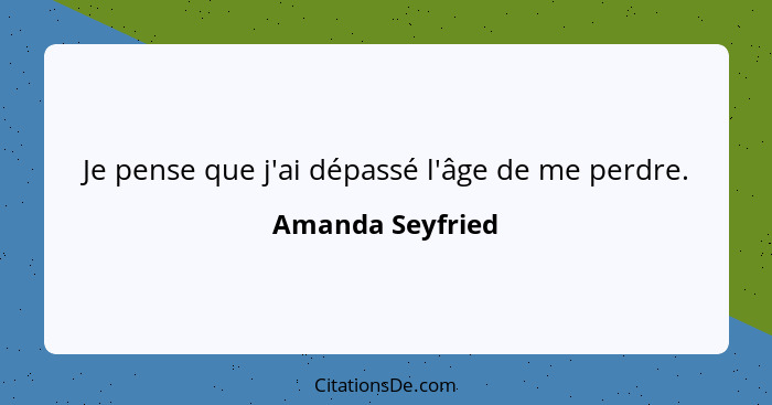 Je pense que j'ai dépassé l'âge de me perdre.... - Amanda Seyfried