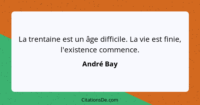 La trentaine est un âge difficile. La vie est finie, l'existence commence.... - André Bay