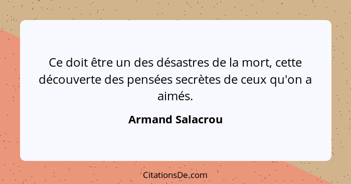 Ce doit être un des désastres de la mort, cette découverte des pensées secrètes de ceux qu'on a aimés.... - Armand Salacrou