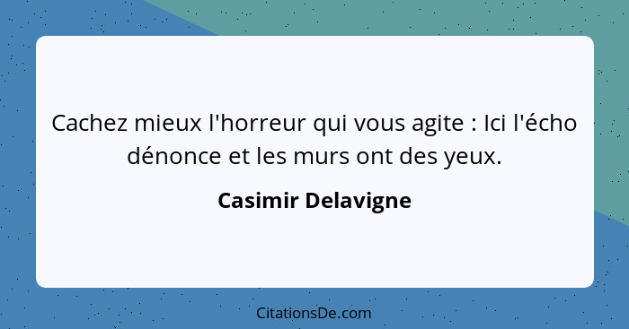 Cachez mieux l'horreur qui vous agite : Ici l'écho dénonce et les murs ont des yeux.... - Casimir Delavigne