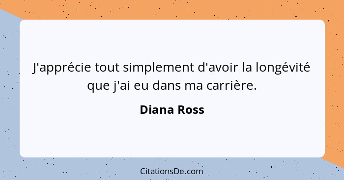 J'apprécie tout simplement d'avoir la longévité que j'ai eu dans ma carrière.... - Diana Ross