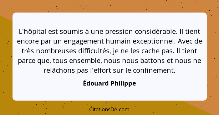 L'hôpital est soumis à une pression considérable. Il tient encore par un engagement humain exceptionnel. Avec de très nombreuses di... - Édouard Philippe