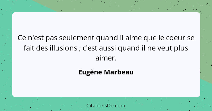 Ce n'est pas seulement quand il aime que le coeur se fait des illusions ; c'est aussi quand il ne veut plus aimer.... - Eugène Marbeau