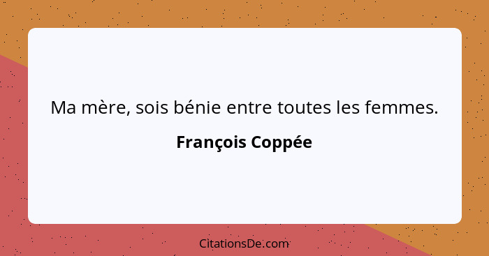 Ma mère, sois bénie entre toutes les femmes.... - François Coppée