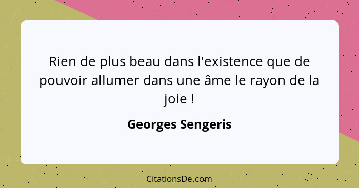 Rien de plus beau dans l'existence que de pouvoir allumer dans une âme le rayon de la joie !... - Georges Sengeris