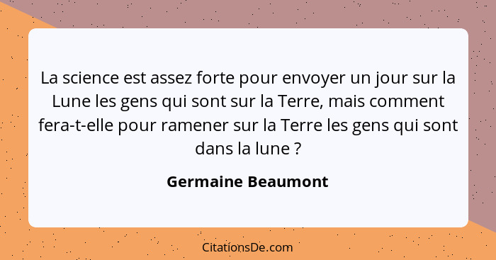 La science est assez forte pour envoyer un jour sur la Lune les gens qui sont sur la Terre, mais comment fera-t-elle pour ramener... - Germaine Beaumont