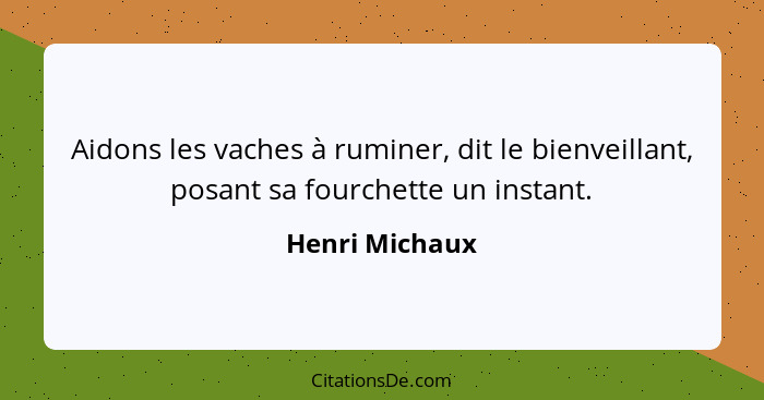 Aidons les vaches à ruminer, dit le bienveillant, posant sa fourchette un instant.... - Henri Michaux