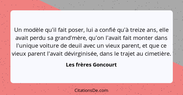 Un modèle qu'il fait poser, lui a confié qu'à treize ans, elle avait perdu sa grand'mère, qu'on l'avait fait monter dans l'uniqu... - Les frères Goncourt