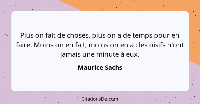 Plus on fait de choses, plus on a de temps pour en faire. Moins on en fait, moins on en a : les oisifs n'ont jamais une minute à... - Maurice Sachs