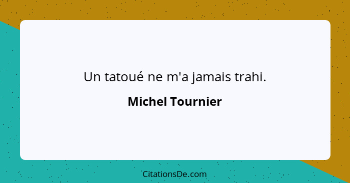 Un tatoué ne m'a jamais trahi.... - Michel Tournier