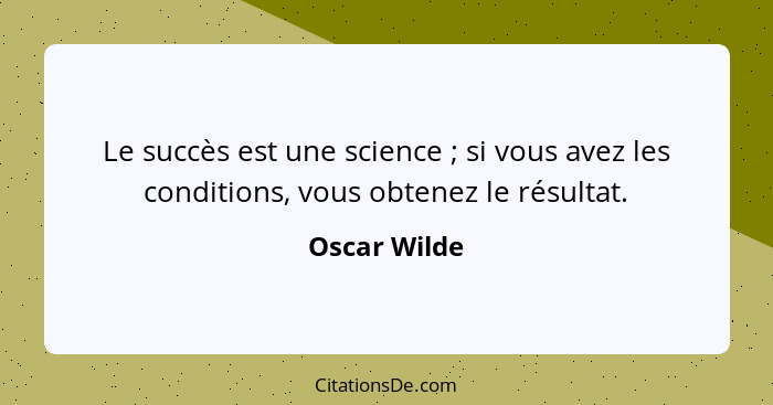 Le succès est une science ; si vous avez les conditions, vous obtenez le résultat.... - Oscar Wilde