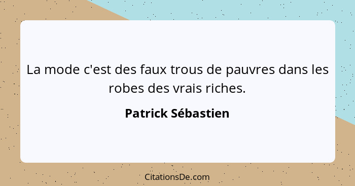 La mode c'est des faux trous de pauvres dans les robes des vrais riches.... - Patrick Sébastien