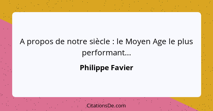 A propos de notre siècle : le Moyen Age le plus performant...... - Philippe Favier
