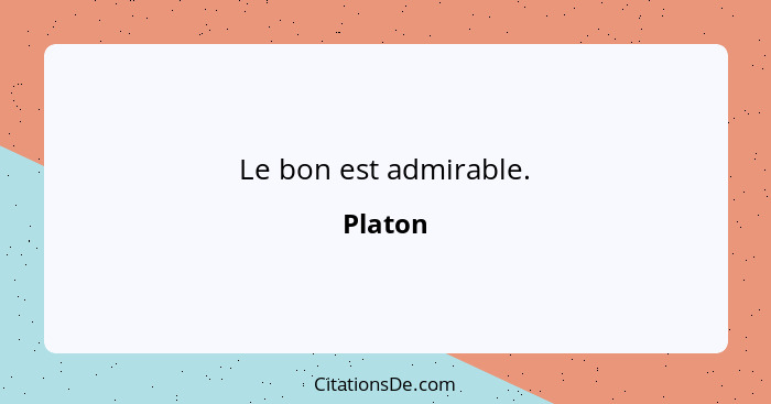 Le bon est admirable.... - Platon