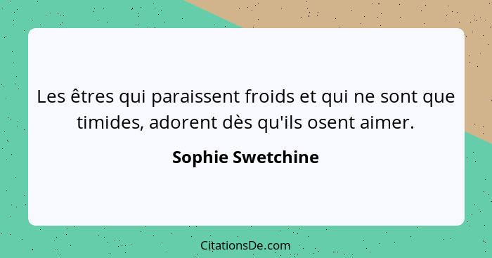 Les êtres qui paraissent froids et qui ne sont que timides, adorent dès qu'ils osent aimer.... - Sophie Swetchine