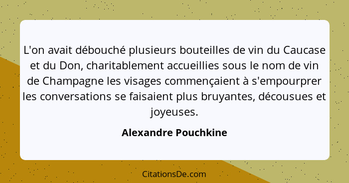 L'on avait débouché plusieurs bouteilles de vin du Caucase et du Don, charitablement accueillies sous le nom de vin de Champagne... - Alexandre Pouchkine