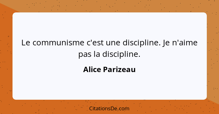 Le communisme c'est une discipline. Je n'aime pas la discipline.... - Alice Parizeau