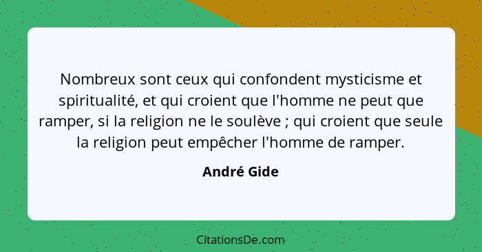 Nombreux sont ceux qui confondent mysticisme et spiritualité, et qui croient que l'homme ne peut que ramper, si la religion ne le soulève... - André Gide