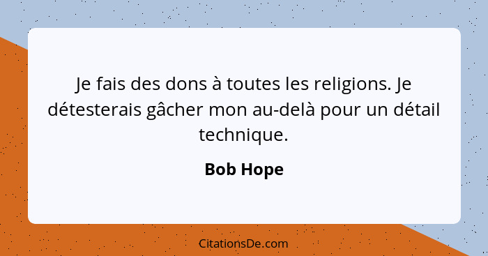 Je fais des dons à toutes les religions. Je détesterais gâcher mon au-delà pour un détail technique.... - Bob Hope