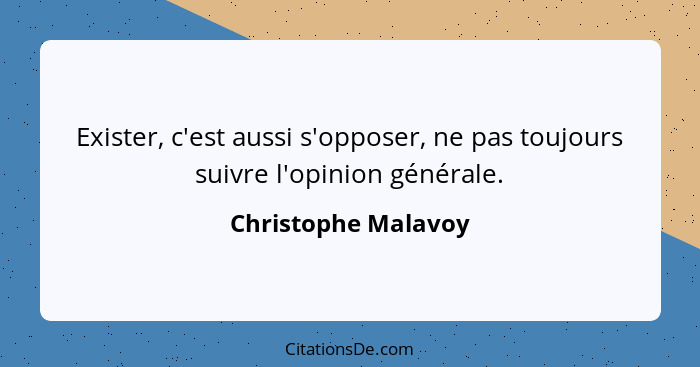 Exister, c'est aussi s'opposer, ne pas toujours suivre l'opinion générale.... - Christophe Malavoy