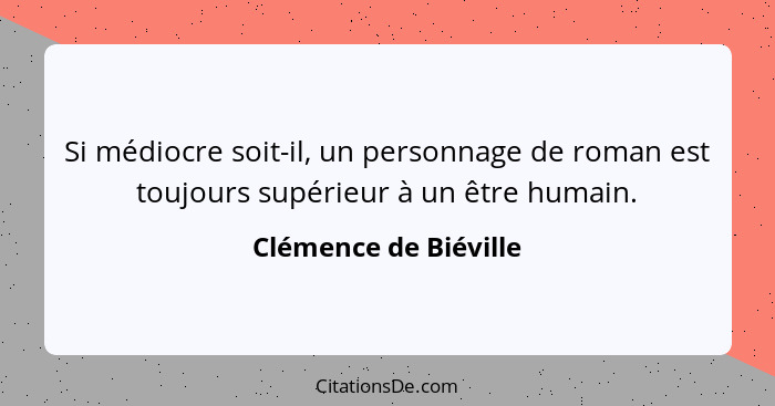 Si médiocre soit-il, un personnage de roman est toujours supérieur à un être humain.... - Clémence de Biéville