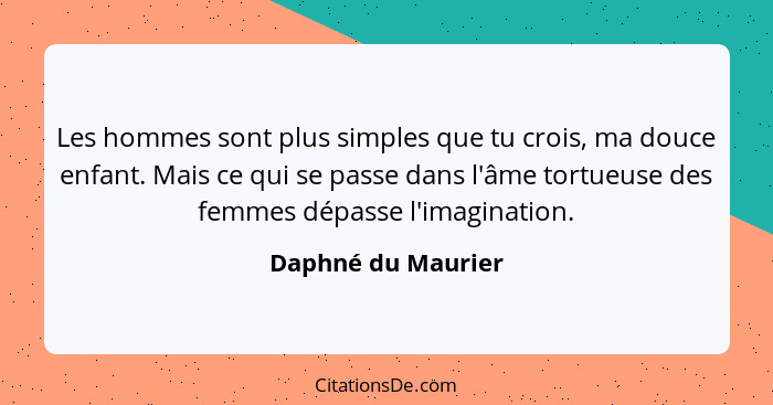 Les hommes sont plus simples que tu crois, ma douce enfant. Mais ce qui se passe dans l'âme tortueuse des femmes dépasse l'imagina... - Daphné du Maurier