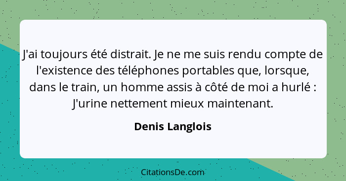 J'ai toujours été distrait. Je ne me suis rendu compte de l'existence des téléphones portables que, lorsque, dans le train, un homme... - Denis Langlois