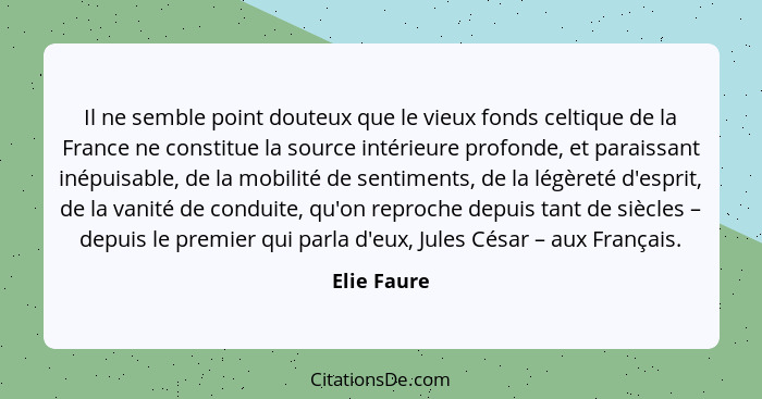 Il ne semble point douteux que le vieux fonds celtique de la France ne constitue la source intérieure profonde, et paraissant inépuisable... - Elie Faure