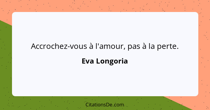 Accrochez-vous à l'amour, pas à la perte.... - Eva Longoria