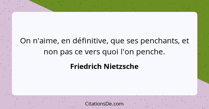 On n'aime, en définitive, que ses penchants, et non pas ce vers quoi l'on penche.... - Friedrich Nietzsche