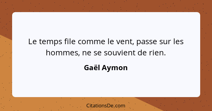 Le temps file comme le vent, passe sur les hommes, ne se souvient de rien.... - Gaël Aymon