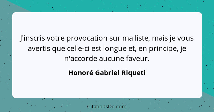 J'inscris votre provocation sur ma liste, mais je vous avertis que celle-ci est longue et, en principe, je n'accorde aucune f... - Honoré Gabriel Riqueti