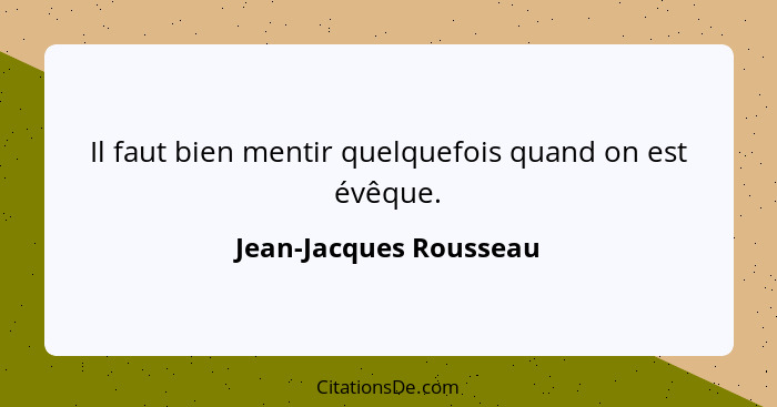 Il faut bien mentir quelquefois quand on est évêque.... - Jean-Jacques Rousseau