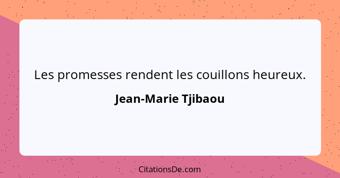 Les promesses rendent les couillons heureux.... - Jean-Marie Tjibaou