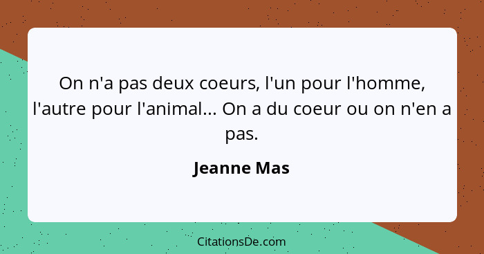 On n'a pas deux coeurs, l'un pour l'homme, l'autre pour l'animal... On a du coeur ou on n'en a pas.... - Jeanne Mas