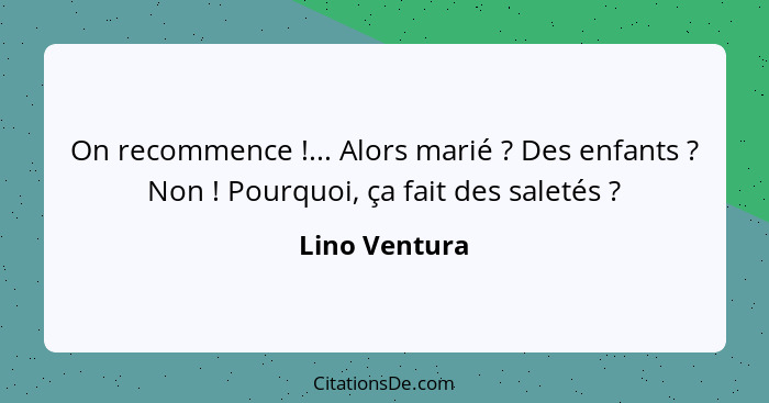 On recommence !... Alors marié ? Des enfants ? Non ! Pourquoi, ça fait des saletés ?... - Lino Ventura