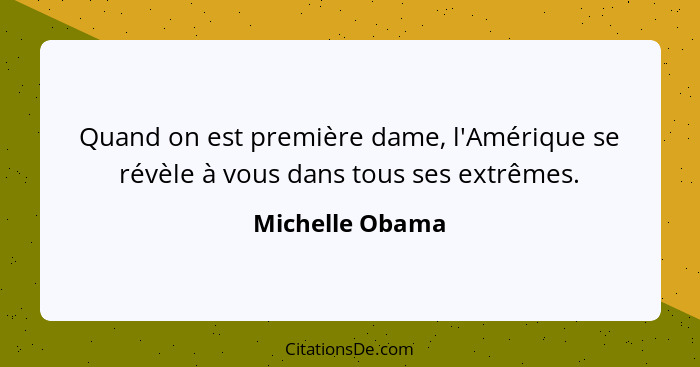 Quand on est première dame, l'Amérique se révèle à vous dans tous ses extrêmes.... - Michelle Obama