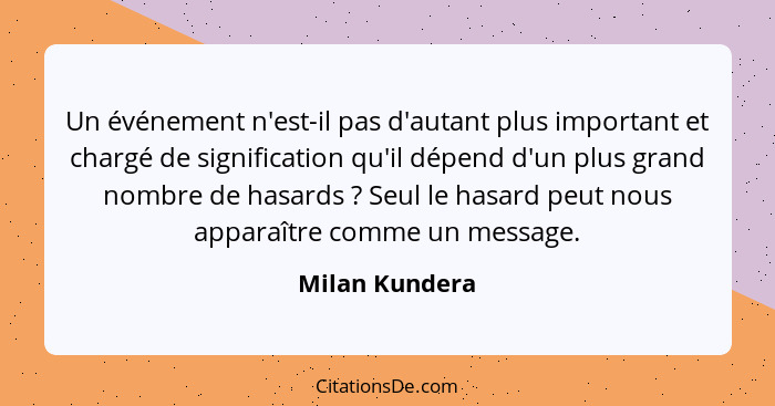 Un événement n'est-il pas d'autant plus important et chargé de signification qu'il dépend d'un plus grand nombre de hasards ? Seu... - Milan Kundera