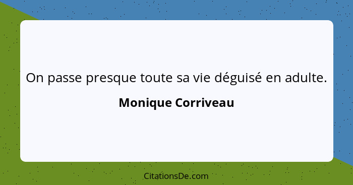 On passe presque toute sa vie déguisé en adulte.... - Monique Corriveau